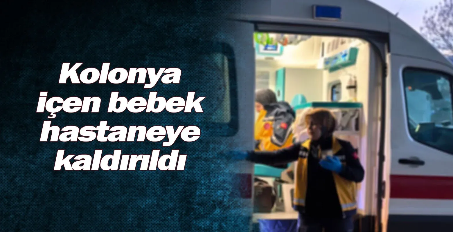Kolonya içen bebek hastaneye kaldırıldı