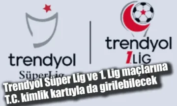 Trendyol Süper Lig ve 1. Lig maçlarına T.C. kimlik kartıyla da girilebilecek