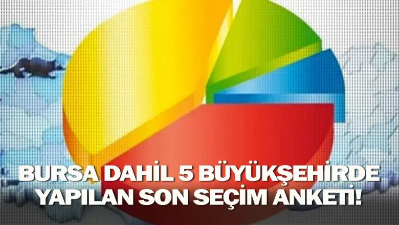 Bursa dahil 5 büyükşehirde yapılan son seçim anketi!