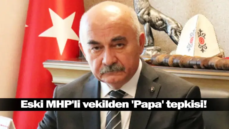 Eski MHP'li vekilden 'Papa' tepkisi!