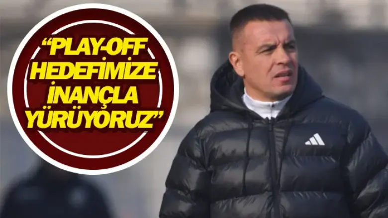 ❝Play-Off hedefimize inançla yürüyoruz❞