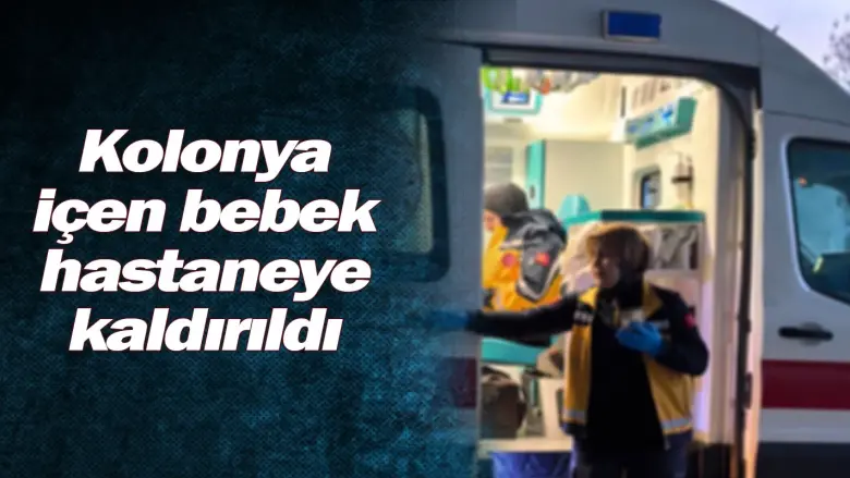 Kolonya içen bebek hastaneye kaldırıldı