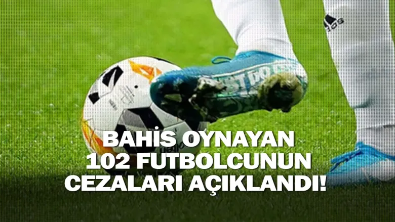 Bahis oynayan 102 futbolcunun cezaları açıklandı!