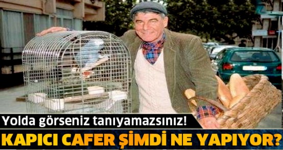 Kapıcı Cafer şimdilerde ne yapıyor?