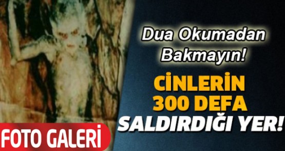 Cinlerin 300 defa saldırdığı yer!