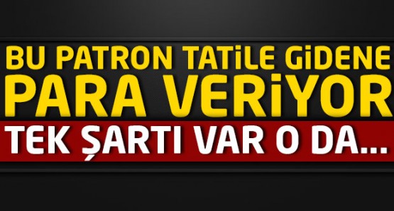 Bu patron tatile gidene para veriyor