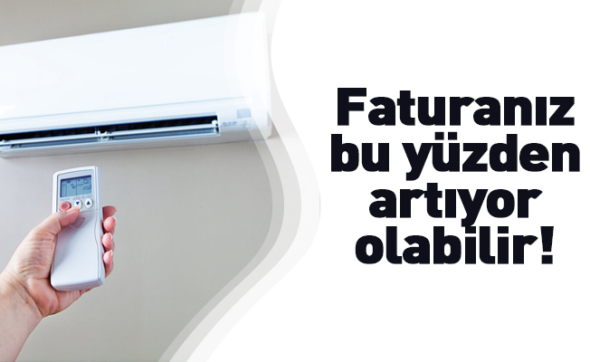 Faturanız bu yüzden artıyor olabilir!