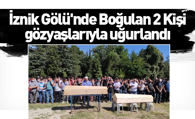 İznik Gölü'nde Boğulan 2 Kişi gözyaşlarıyla uğurlandı