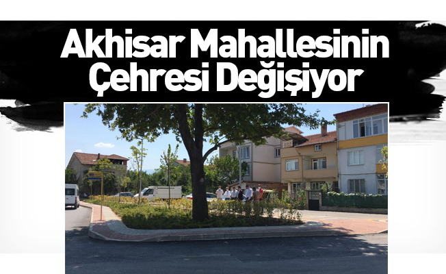 Akhisar Mahallesinin  Çehresi Değişiyor