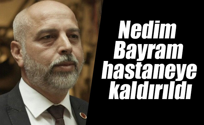 Nedim Bayram hastaneye kaldırıldı