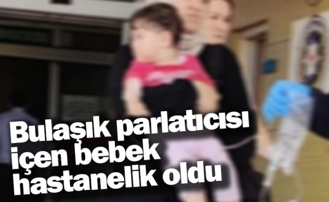 Bulaşık parlatıcısı içen bebek hastanelik oldu