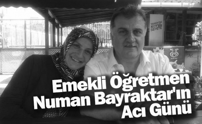 Emekli öğretmen Numan Bayraktar'ın acı günü