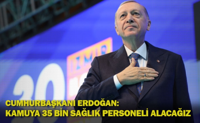 Cumhurbaşkanı Erdoğan: Kamuya 35 bin sağlık personeli alacağız