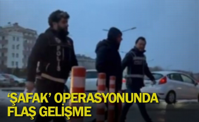 'Şafak' operasyonunda flaş gelişme