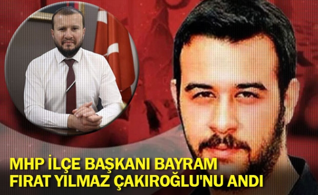 MHP İlçe Başkanı Bayram, Fırat Yılmaz Çakıroğlu'nu andı