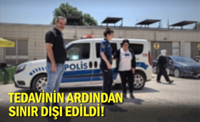 Tedavinin ardından sınır dışı edildi!