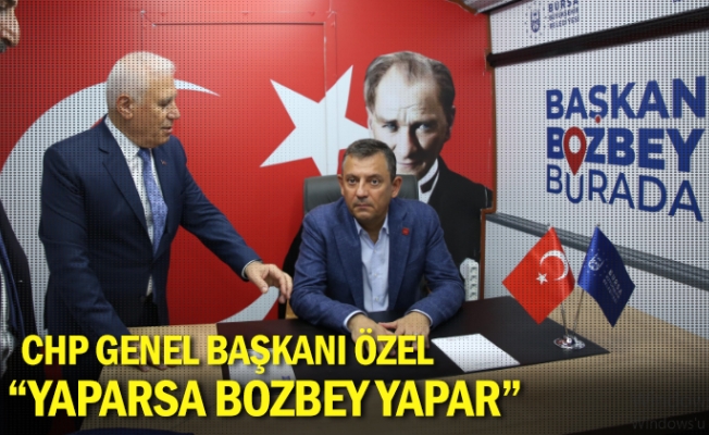 CHP Genel Başkanı Özel, “Yaparsa Bozbey yapar”