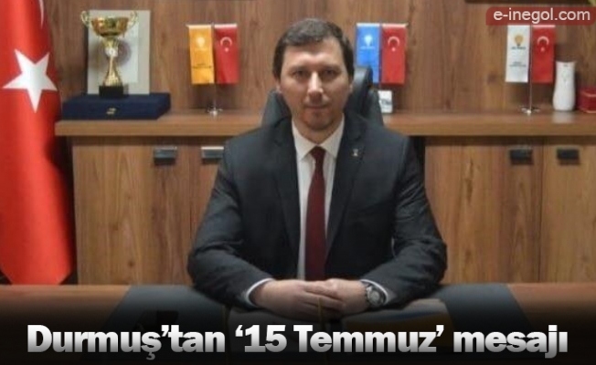 Durmuş’tan ‘15 Temmuz’ mesajı