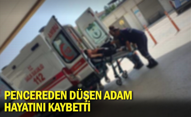 Pencereden düşen adam hayatını kaybetti