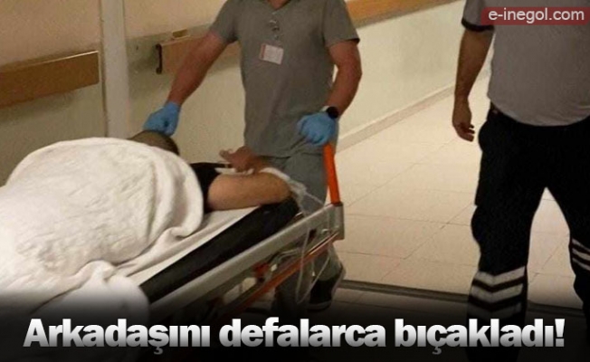 Arkadaşını defalarca bıçakladı!