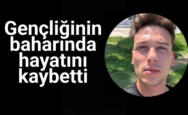 Gençliğinin baharında hayatını kaybetti