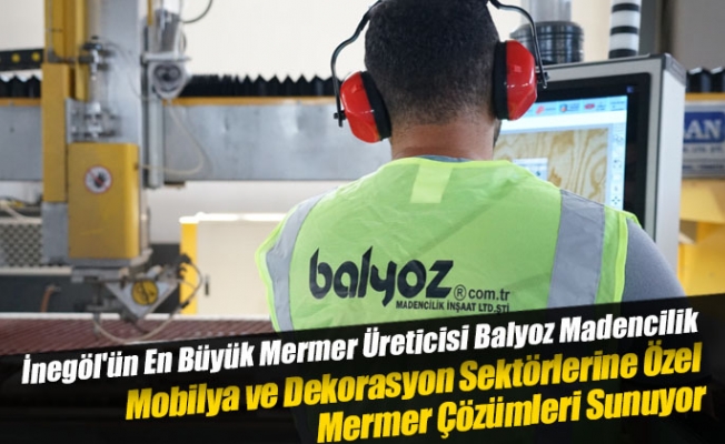 İnegöl'ün En Büyük Mermer Üreticisi Balyoz Madencilik, Mobilya ve Dekorasyon Sektörlerine Özel Mermer Çözümleri Sunuyor