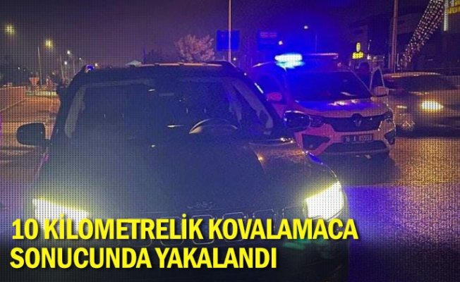 10 kilometrelik kovalamaca sonucunda yakalandı