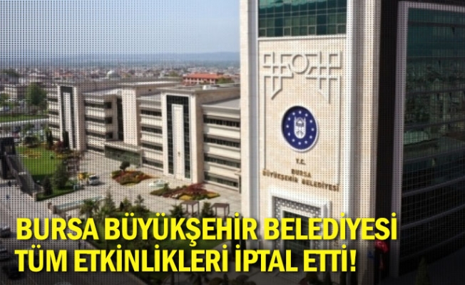 Bursa Büyükşehir Belediyesi tüm etkinlikleri iptal etti!