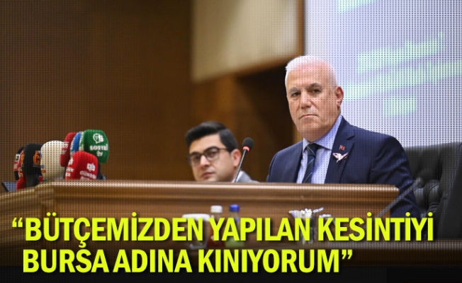 “Bütçemizden yapılan kesintiyi Bursa adına kınıyorum”