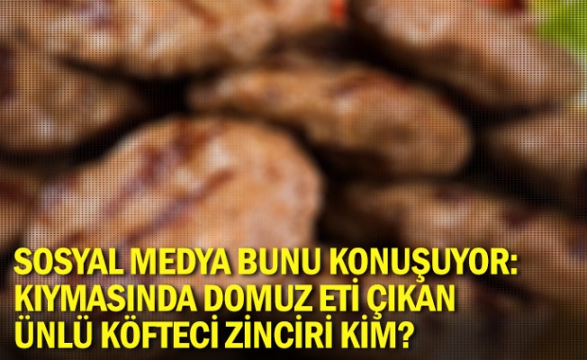 Sosyal medya bunu konuşuyor: Kıymasında domuz eti çıkan ünlü köfteci zinciri kim?