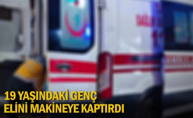 19 Yaşındaki genç, elini makineye kaptırdı