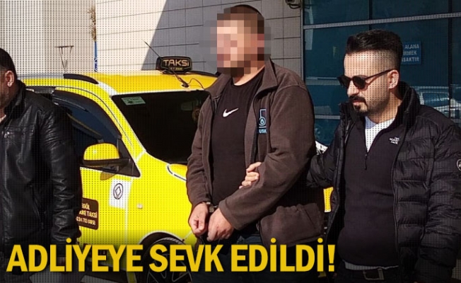 Adliyeye sevk edildi!