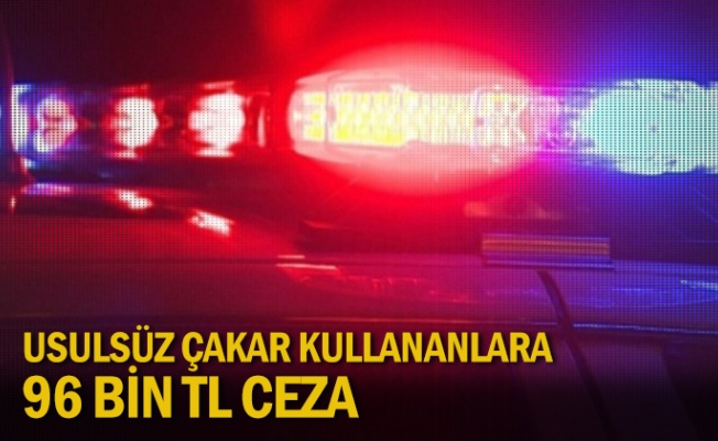 Usulsüz çakar kullananlara 96 bin TL ceza