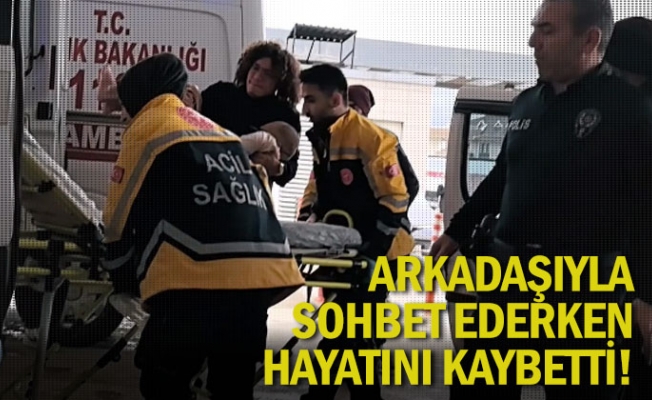 Arkadaşıyla sohbet ederken hayatını kaybetti!