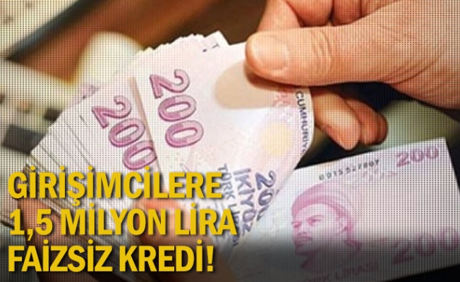 Girişimcilere 1,5 milyon lira faizsiz kredi!