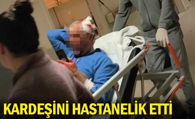 Kardeşini hastanelik etti