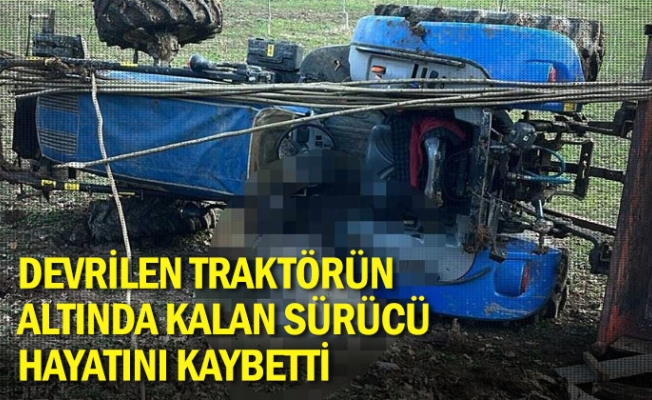 Devrilen traktörün altında kalan sürücü hayatını kaybetti