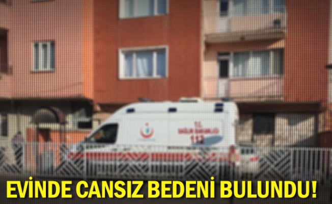 Evinde cansız bedeni bulundu