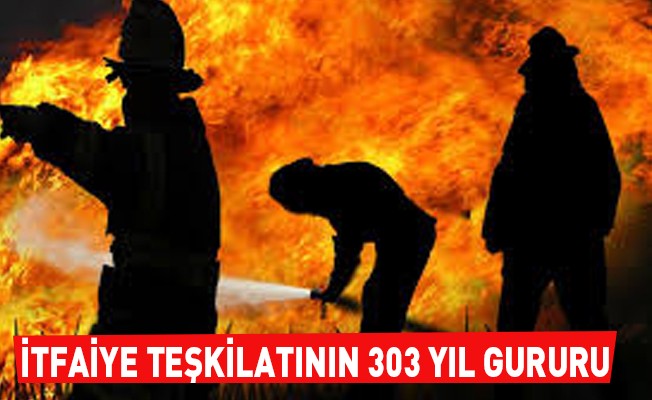 İtfaiye Teşkilatının 303 Yıl Gururu