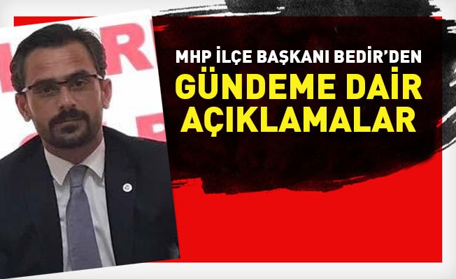 MHP İlçe Başkanı Bedir'den gündeme dair açıklamalar