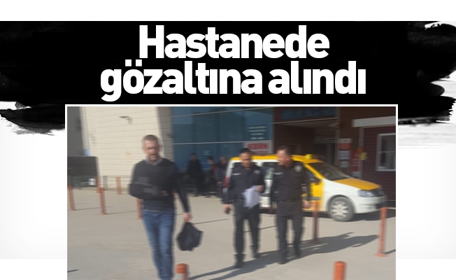 Hastanede gözaltına alındı