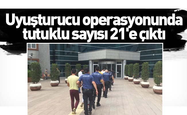 Uyuşturucu operasyonunda tutuklu sayısı 21'e çıktı