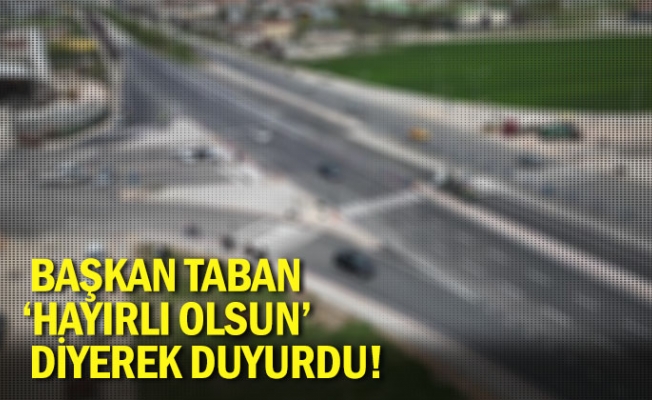 Başkan Taban 'Hayırlı olsun' diyerek duyurdu!