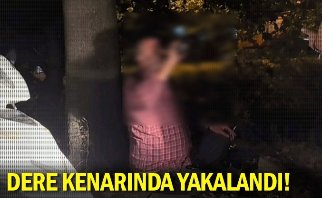 Dere kenarında yakalandı!