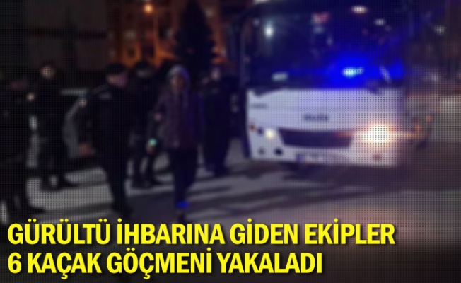 Gürültü ihbarına giden ekipler, 6 kaçak göçmeni yakaladı