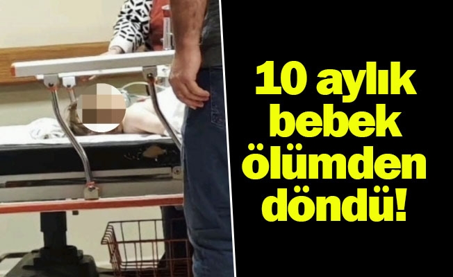 10 aylık bebek ölümden döndü!