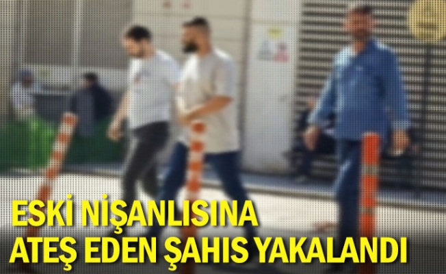 Eski nişanlısına ateş eden şahıs yakalandı