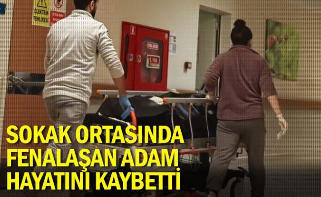 Sokak ortasında fenalaşan adam hayatını kaybetti