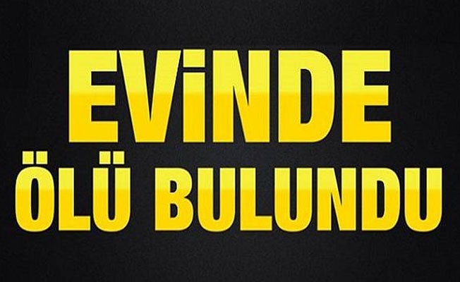 Evinde ölü bulundu 