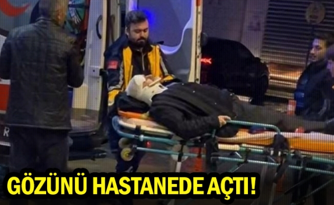 Gözünü hastanede açtı!